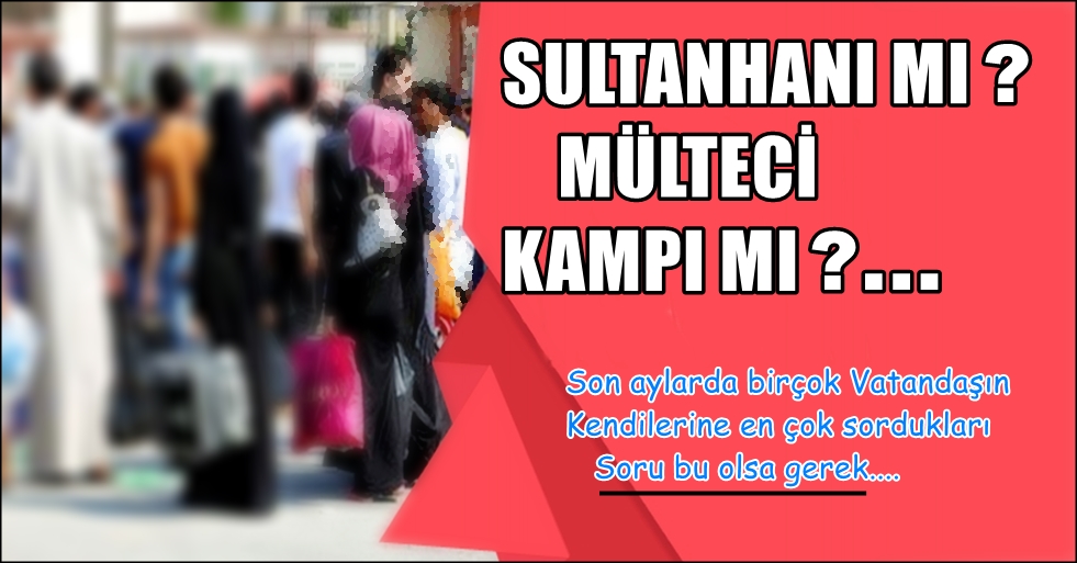 SULTANHANI&#039;NDA MI YAŞIYORUZ? YOKSA MÜLTECİ KAMPINDA MI?