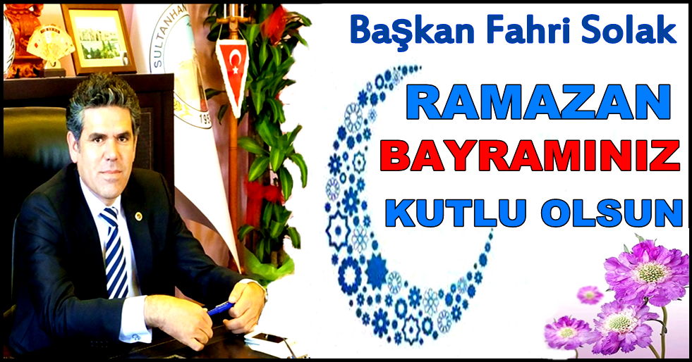 BAŞKAN FAHRİ SOLAK HALKIMIZIN RAMAZAN BAYRAMINI KUTLADI
