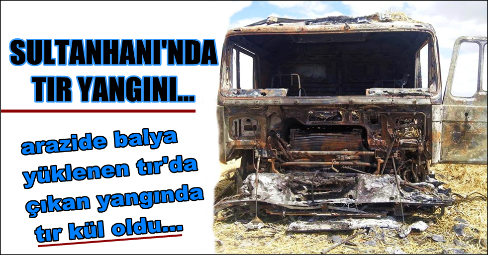 SULTANHANI&#039;NDA TIR YANGINI