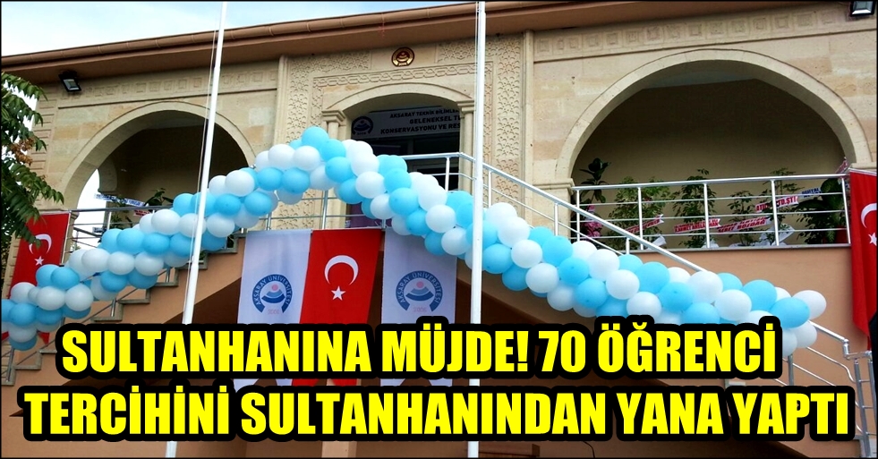 SULTANHANINA MÜJDE! 70 ÖĞRENCİ TERCİHİNİ SULTANHANINDAN YANA YAPTI