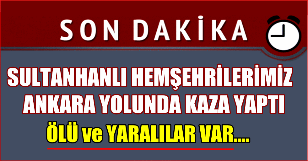 SULTANHANLI HEMŞERİLERİMİZ ANKARA YOLUNDA KAZA YAPTI