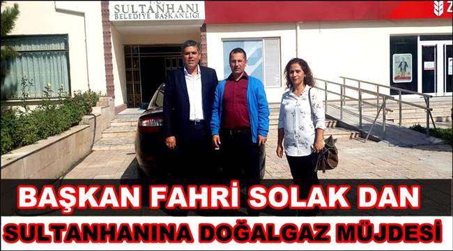 BAŞKAN FAHRİ SOLAK DAN SULTANHANINA DOĞALGAZ MÜJDESİ