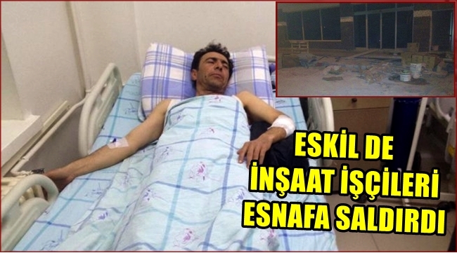 ESKİL DE İNŞAAT İŞÇİLERİ ESNAFA SALDIRDI