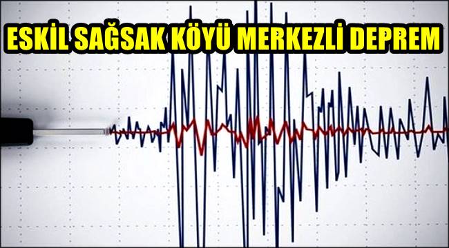 ESKİL SAĞSAK KÖYÜ MERKEZLİ DEPREM