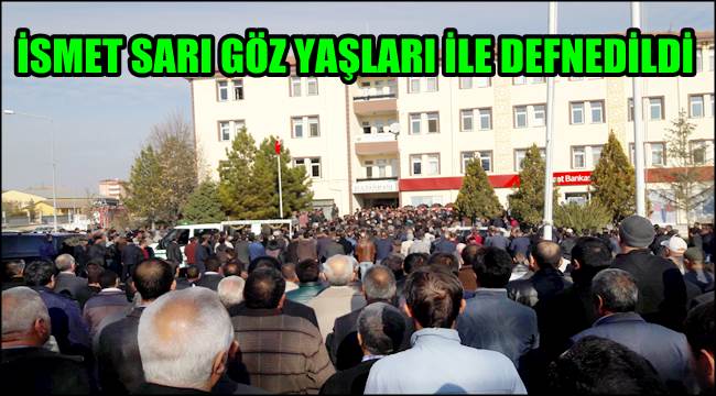 İSMET SARI GÖZ YAŞLARI İLE DEFNEDİLDİ
