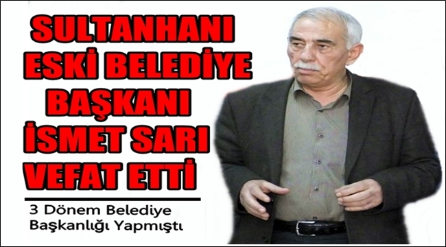 SULTANHANI ESKİ BELEDİYE BAŞKANI İSMET SARI VEFAT ETTİ