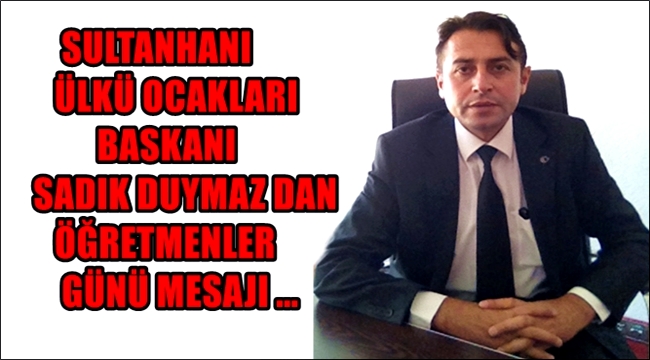 SULTANHANI ÜLKÜ OCAKLARI BAŞKANI SADIK DUYMAZ&#039;IN ÖĞRETMENLER GÜNÜ MESAJI