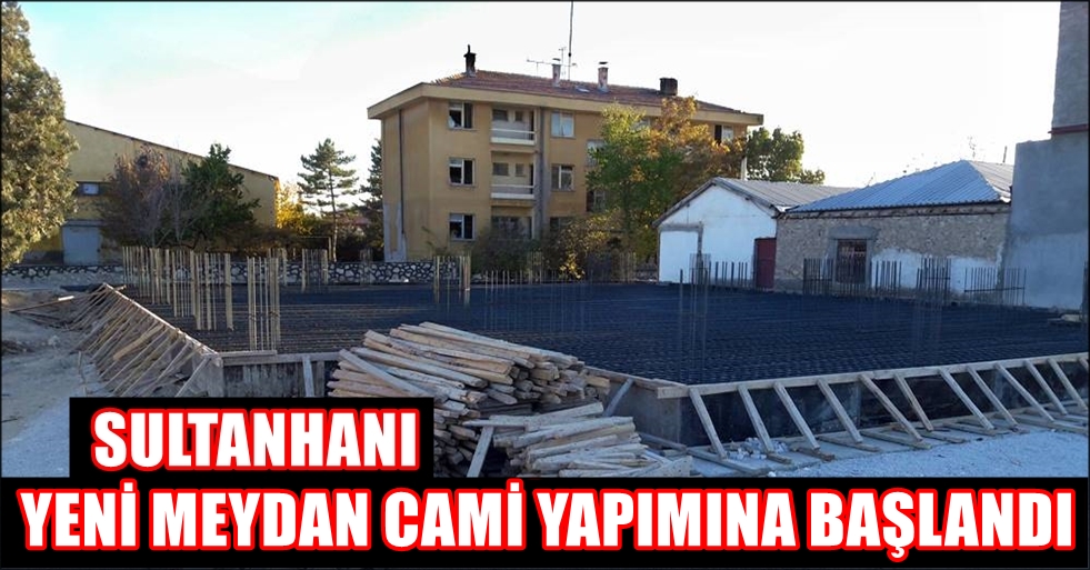 SULTANHANI YENİ MEYDAN CAMİ YAPIMINA BAŞLANDI