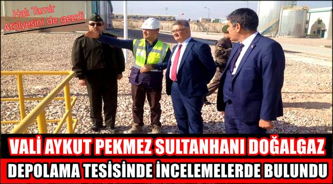 VALİ AYKUT PEKMEZ SULTANHANI BOTAŞ DOĞALGAZ DEPOLAMA TESİSİNDE İNCELEMELERDE BULUNDU
