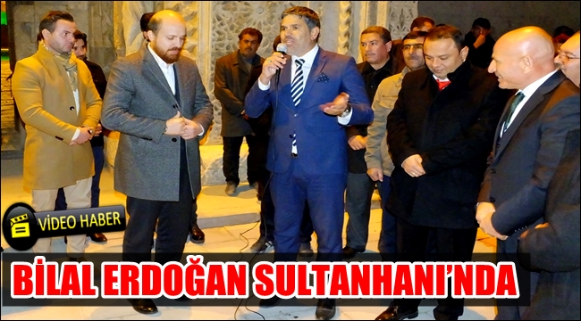 BİLAL ERDOĞAN SULTANHANI’NDA