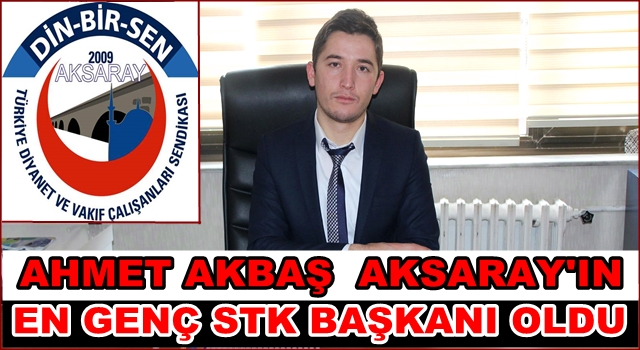 SULTANHANLI AHMET AKBAŞ AKSARAY&#039;IN EN GENÇ STK BAŞKANI OLDU