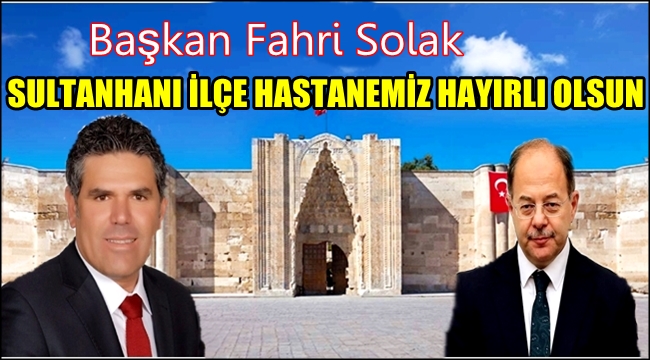 BAŞKAN SOLAK’DAN SULTANHANINA YENİ HASTANE MÜJDESİ