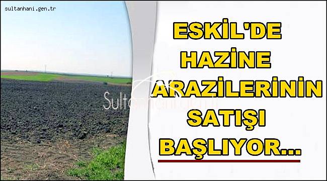 ESKİL DE HAZİNE ARAZİLERİNİN SATIŞI BAŞLIYOR