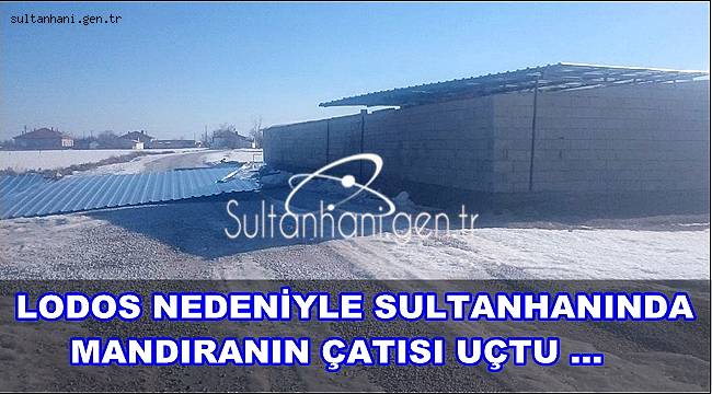 LODOS NEDENİYLE SULTANHANINDA MANDIRANIN ÇATISI UÇTU