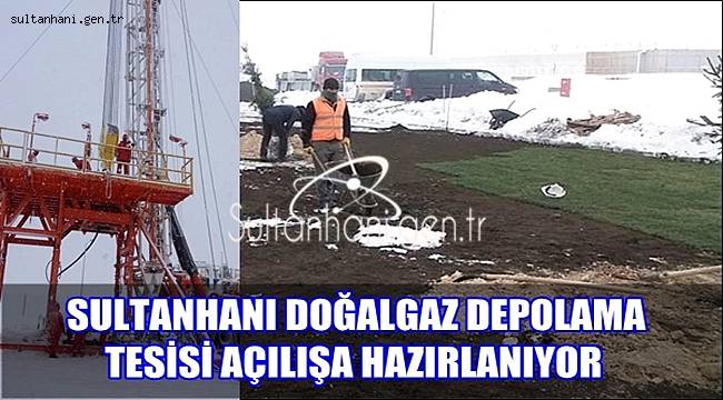 SULTANHANI DOĞALGAZ DEPOLAMA TESİSİ AÇILIŞA HAZIRLANIYOR