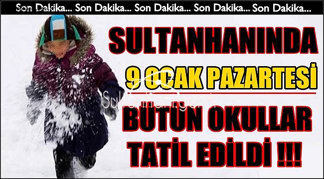 SULTANHANINDA 9 OCAK PAZARTESİ, YARIN OKULLAR TATİL
