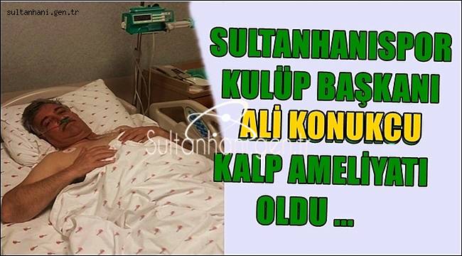 SULTANHANISPOR KULÜP BAŞKANI ALİ KONUKCU KALP AMELİYATI OLDU