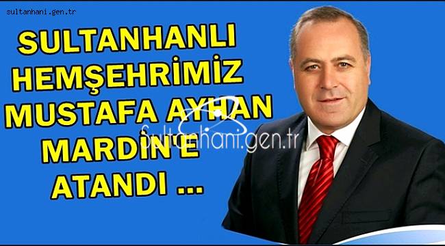 SULTANHANLI HEMŞEHRİMİZ MUSTAFA AYHAN MARDİN&#039;E ATANDI
