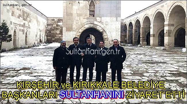 KIRŞEHİR ve KIRIKKALE BELEDİYE BAŞKANLARI SULTANHANINI ZİYARET ETTİ