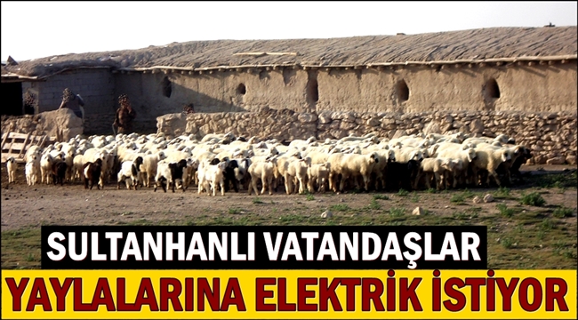 SULTANHANLI VATANDAŞLAR YAYLALARINA ELEKTRİK İSTİYOR