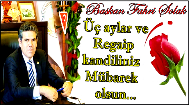 BAŞKAN FAHRİ SOLAK &#039;MANEVİ BİR MEVSİM OLAN ÜÇ AYLAR ve REGAİP KANDİLİNİZ KUTLU OLSUN&#039;