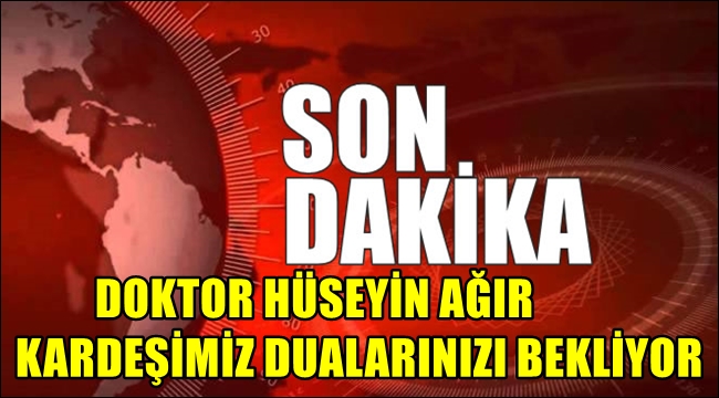 DOKTOR HÜSEYİN KARDEŞİMİZ DUALARINIZI BEKLİYOR