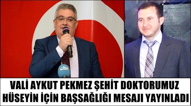 VALİ AYKUT PEKMEZ DEN ŞEHİT EDİLEN DOKTORUMUZ HÜSEYİN AĞIR İÇİN BAŞSAĞLIĞI MESAJI