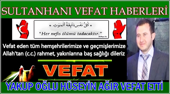 YAKUP OĞLU HÜSEYİN AĞIR VEFAT ETTİ 29.03.2017 ÇARŞAMBA