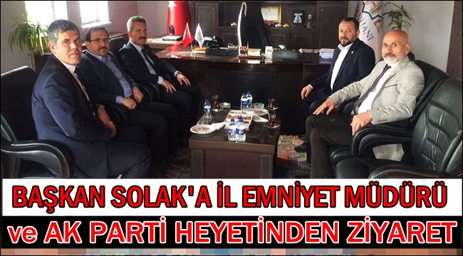 İL EMNİYET MÜDÜRÜ ve AK PARTİ HEYETİNDEN BAŞKAN SOLAK&#039;A ZİYARET