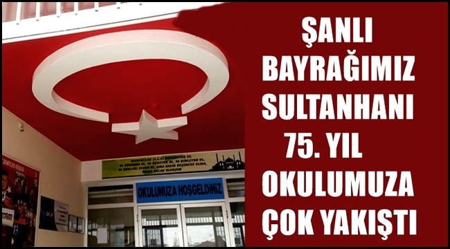 ŞANLI BAYRAĞIMIZ SULTANHANI 75. YIL OKULUMUZA ÇOK YAKIŞTI