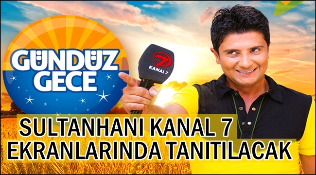 SULTANHANI KANAL 7 EKRANLARINDA TANITILACAK