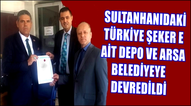 SULTANHANIDAKİ TÜRKİYE ŞEKER E AİT DEPO VE ARSA BELEDİYE YE DEVREDİLDİ