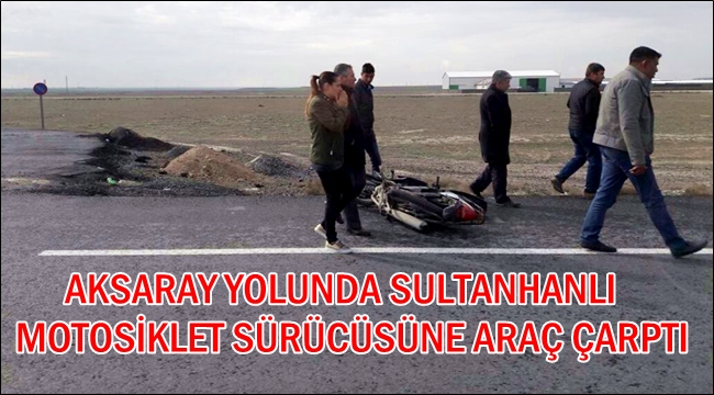 SULTANHANLI MOTOSİKLET SÜRÜCÜSÜNE OTOMOBİL ÇARPTI 1 YARALI