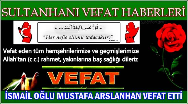 İSMAİL OĞLU MUSTAFA ARSLANHAN VEFAT ETTİ 08.05.2017 PAZARTESİ