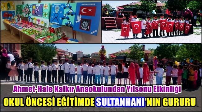 OKUL ÖNCESİ EĞİTİMDE SULTANHANI'NIN GURURU AHMET-HALE KALKIR ANAOKULUNDAN YIL SONU ETKİNLİĞİ