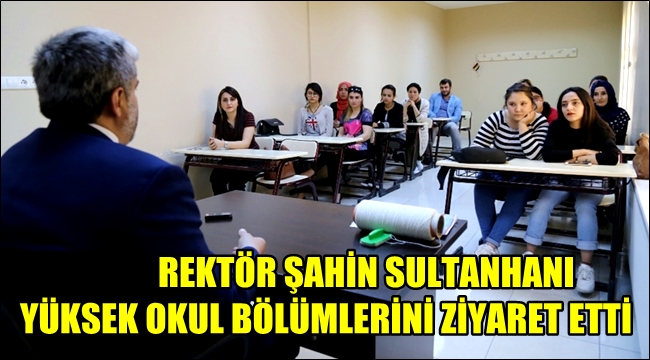 REKTÖR ŞAHİN SULTANHANI YÜKSEK OKUL BÖLÜMLERİNİ ZİYARET ETTİ