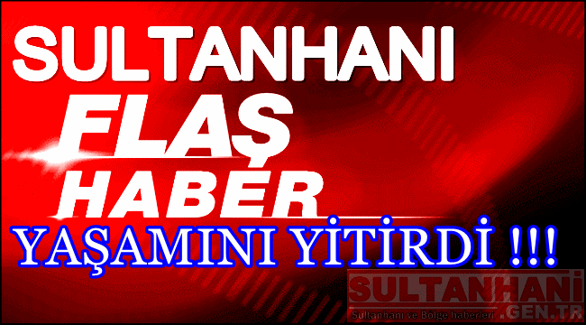 SULTANHANLI HEMŞEHRİMİZİN KALBİ DAYANAMADI