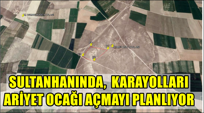 SULTANHANINDA KARAYOLLARI TARAFINDAN ARİYET OCAĞI AÇILMASI PLANLANIYOR