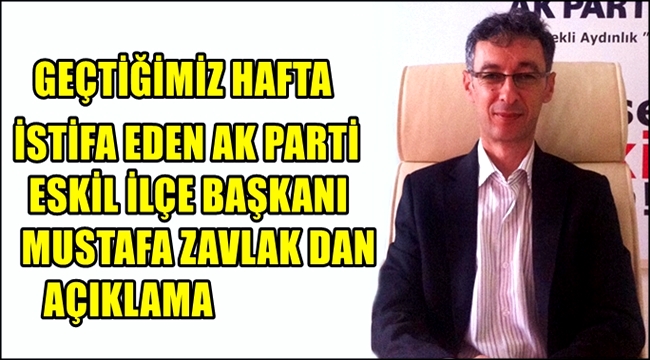 İSTİFA EDEN AK PARTİ ESKİL İLÇE BAŞKANI MUSTAFA ZAVLAK DAN AÇIKLAMA