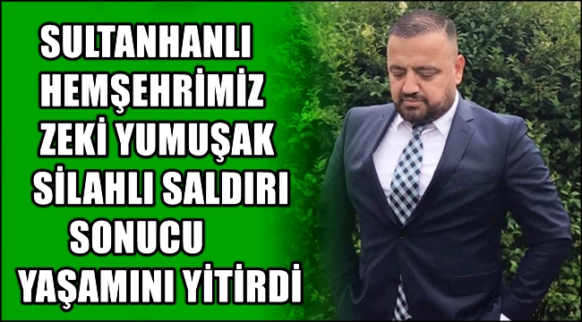 SULTANHANLI HEMŞEHRİMİZ ZEKİ YUMUŞAK SİLAHLI SALDIRI SONUCU YAŞAMINI YİTİRDİ