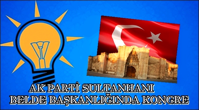 AK PARTİ SULTANHANI&#039;NDA YARIN KONGRE DÜZENLİYOR