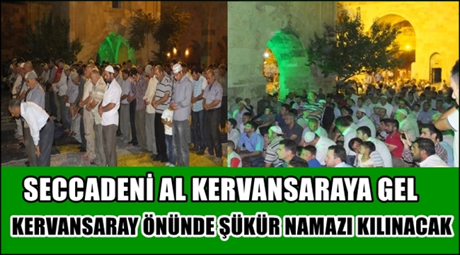 AL SECCADENİ GEL SULTANHANI KERVANSARAYINA TARİHİ SULTANHANINDA ŞÜKÜR NAMAZI KILINACAK