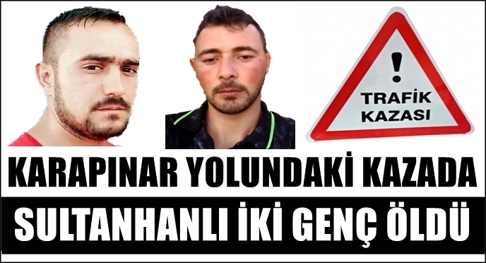 KARAPINAR YOLUNDAKİ KAZADA SULTANHANLI İKİ KİŞİ ÖLDÜ