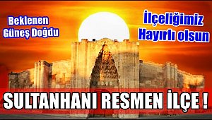 SULTANHANI İLÇE OLDU, SULTANHANININ İLÇELİĞİ AÇIKLANDI, SULTANHANI RESMEN İLÇE OLDU