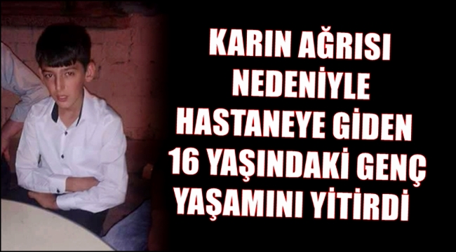 ESKİL&#039;DE KARIN AĞRISI NEDENİYLE HASTANEYE GİDEN 16 YAŞINDAKİ GENÇ YAŞAMINI YİTİRDİ