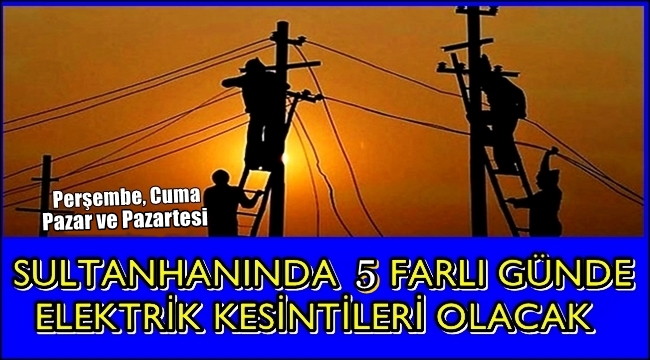 SULTANHANINDA ÖNÜMÜZDEKİ 5 GÜN ELEKTRİK KESİNTİLERİ OLACAK