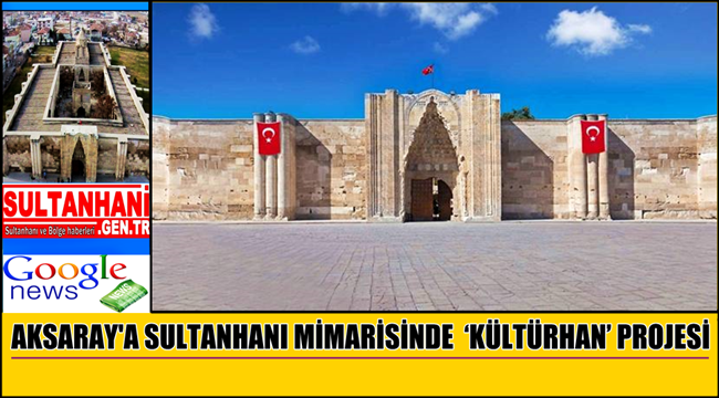AKSARAY'A SULTANHANI MİMARİSİNDE  ‘KÜLTÜRHAN’ PROJESİ YAPILACAK