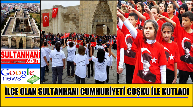 İLÇE OLAN SULTANHANI CUMHURİYETİ COŞKU İLE KUTLADI