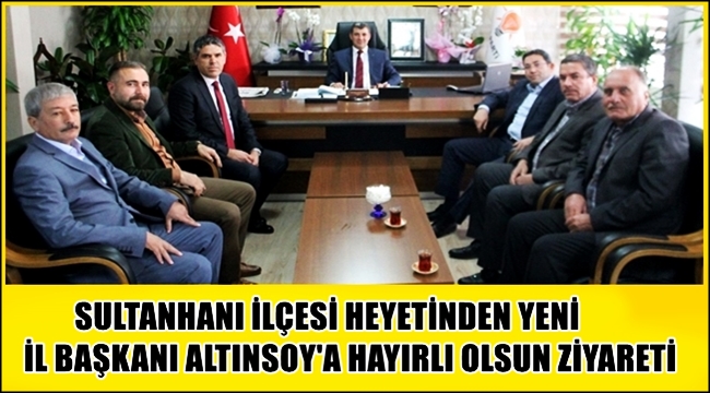 SULTANHANI İLÇE HEYETİNDEN YENİ İL BAŞKANI ALTINSOY'A HAYIRLI OLSUN ZİYARETİ
