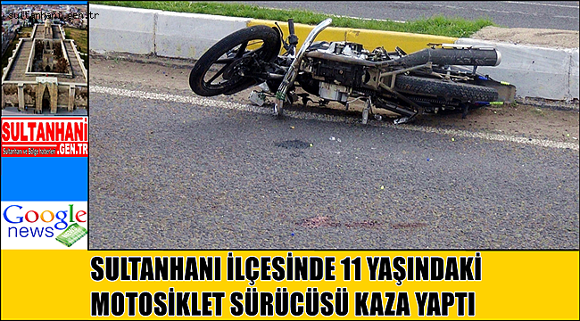 SULTANHANI İLÇESİNDE 11 YAŞINDAKİ MOTOSİKLET SÜRÜCÜSÜ KAZA YAPTI
